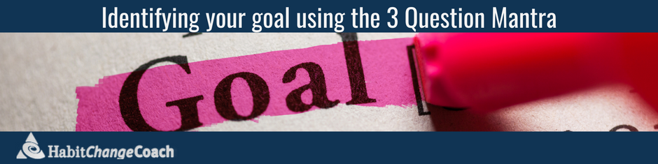Identifying your goal using the 3 Question Mantra