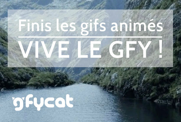 Finis les Gifs animés à la papa,
vive le GFY !