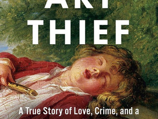 “The Art Thief”: A Thrilling True-Crime Tale of History’s Most Prolific Art Heist Artist.