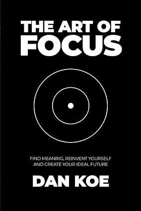 The Art of Focus: Find Meaning, Reinvent Yourself and Create Your Ideal Future, by Dan Koe.