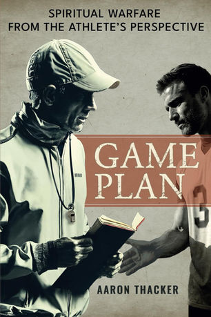 New Book "Game Plan" by Aaron Thacker Bridges the Gap Between Spiritual Warfare and Athletics.