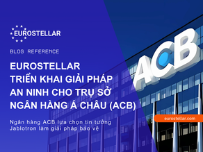 EUROSTELLAR TRIỂN KHAI GIẢI PHÁP AN NINH AN TOÀN CHO TRỤ SỞ NGÂN HÀNG Á CHÂU (ACB)