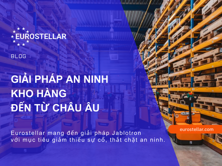 GIẢI PHÁP AN NINH DÀNH CHO KHO HÀNG ĐẾN TỪ CHÂU ÂU