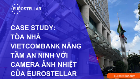 Case Study: Tòa nhà Vietcombank nâng tầm an ninh với Camera Ảnh Nhiệt của Eurostellar