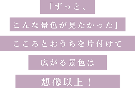 KV2「ずっと、 こんな景色が見たかった」 こころとおうちを片付けて 広が