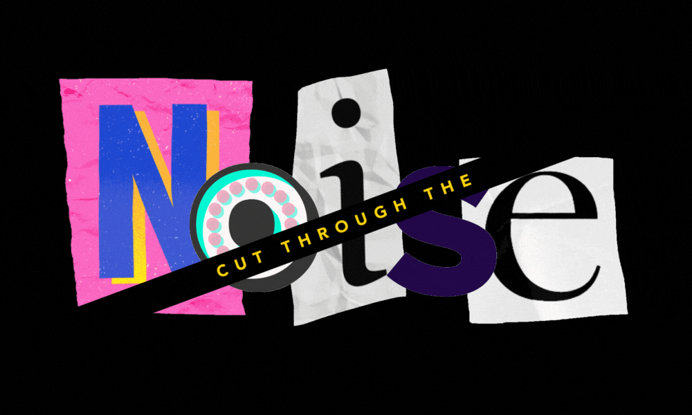 A bar of text reads "cut through the" and holds back animated, cluttered collage letters spelling "noise" behind