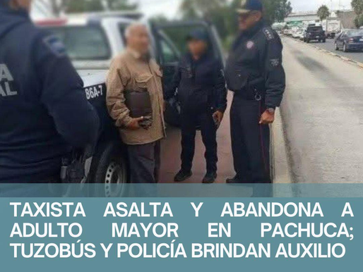 TAXISTA ASALTA Y ABANDONA A ADULTO MAYOR EN PACHUCA; TUZOBÚS Y POLICÍA BRINDAN AUXILIO