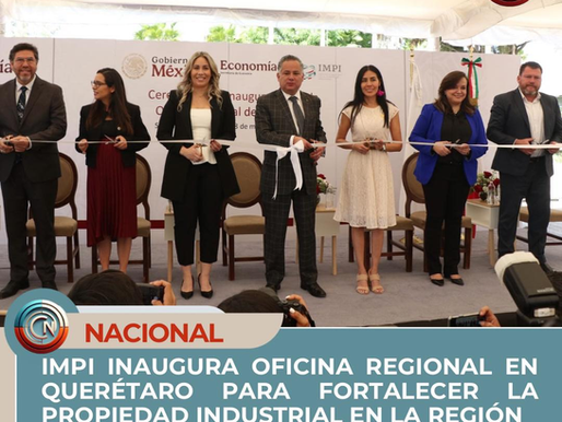 IMPI INAUGURA OFICINA REGIONAL EN QUERÉTARO PARA FORTALECER LA PROPIEDAD INDUSTRIAL EN LA REGIÓN