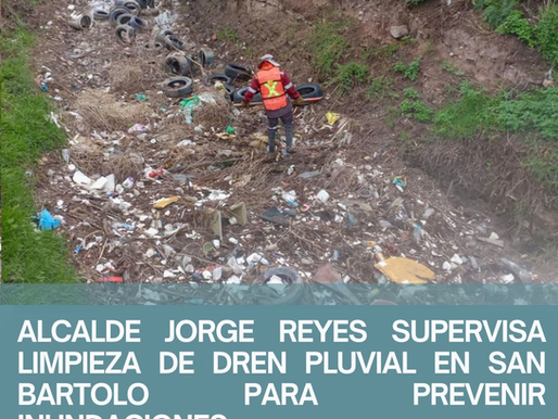 ALCALDE JORGE REYES SUPERVISA LIMPIEZA DE DREN PLUVIAL EN SAN BARTOLO PARA PREVENIR INUNDACIONES