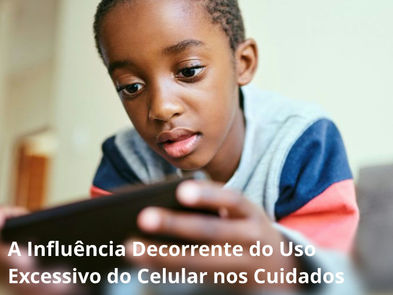A Influência Decorrente do Uso Excessivo do Celular nos Cuidados com a Criança: Prejuízos e Consequências