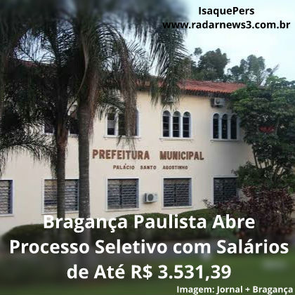 Bragança Paulista Abre Processo Seletivo com Salários de Até R$ 3.531,39