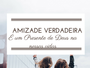 Amizades Verdadeiras são presentes em nossas vidas.