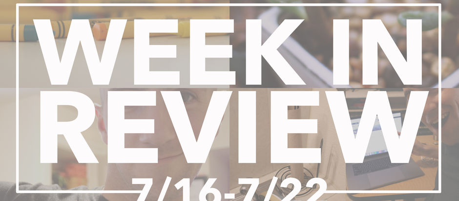 Week In Review: 7/16-7/22