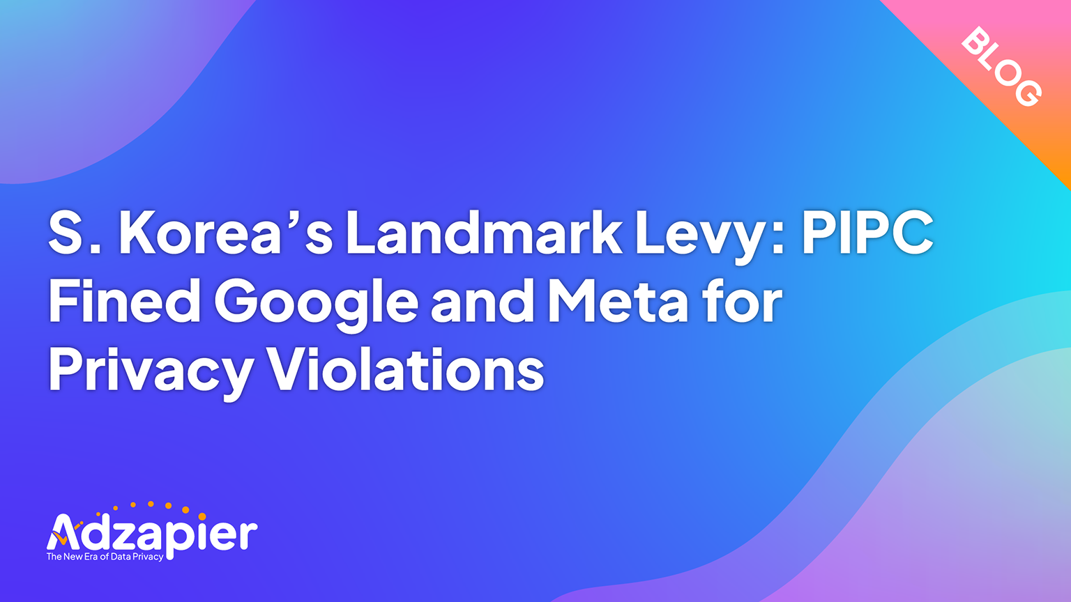 S. Korea’s Landmark Levy: PIPC Fined Google and Meta for Privacy Violations
