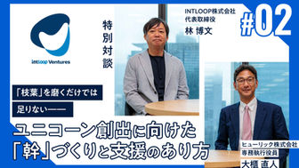 特別対談：「枝葉」を磨くだけでは足りない――ユニコーン創出に向けた「幹」づくりと支援のあり方（第2回／全4回）｜ヒューリック大櫃氏 × INTLOOP林