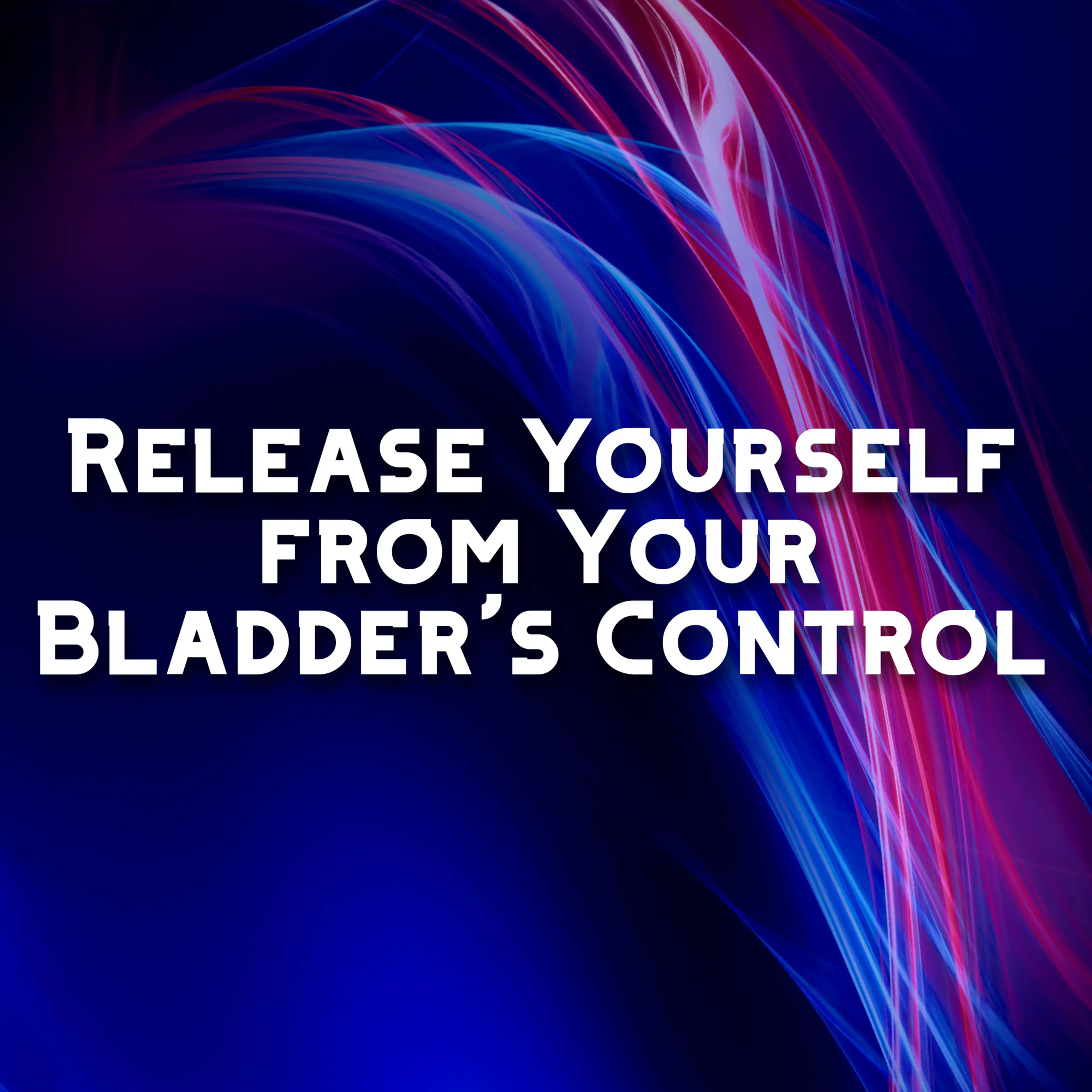 Release Yourself from Your Bladder's Control