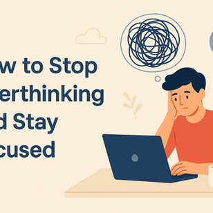 How to Stop Overthinking and Stay Focused: A Practical Guide for Everyday Life