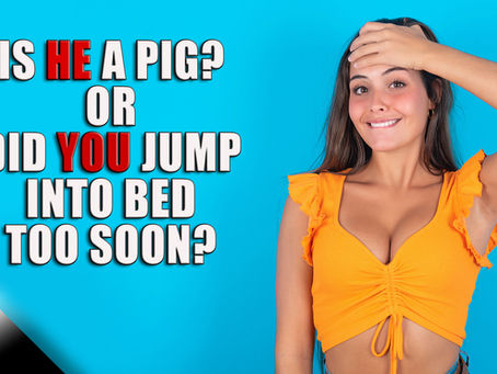 Is He a Pig? Or Did You Jump Into Bed Too Soon?