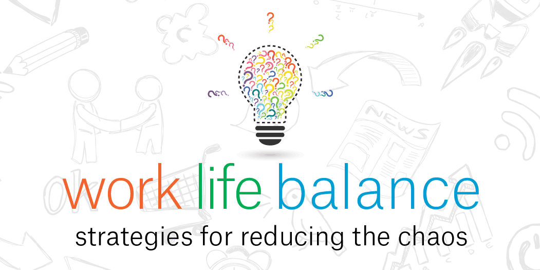 Work Life Balance - Strategies for Reducing the Chaos