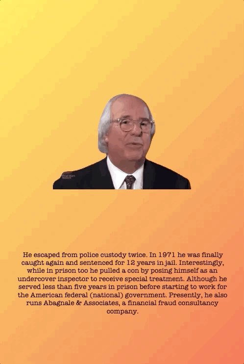 He escaped from police custody twice. In 1971 he was finally caught again and sentenced for 12 years in jail. Interestingly, while in prison too he pulled a con by posing himself as an undercover inspector to receive special treatment. Although he served less than five years in prison before starting to work for the American federal (national) government. Presently, he also runs Abagnale & Associates, a financial fraud consultancy company.