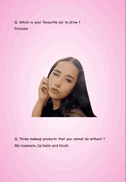 Q. Which is your favourite car to drive ?
Porsche
Q. Three makeup products that you cannot do without ?
My mascara, lip balm and blush