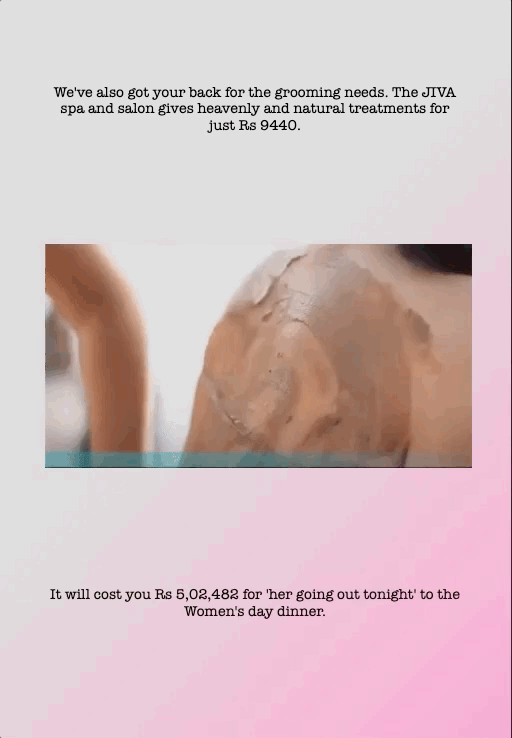 We've also got your back for the grooming needs. The JIVA spa and salon gives heavenly and natural treatments for just Rs 9440.
It will cost you Rs 5,02,482 for 'her going out tonight' to the Women's day dinner.