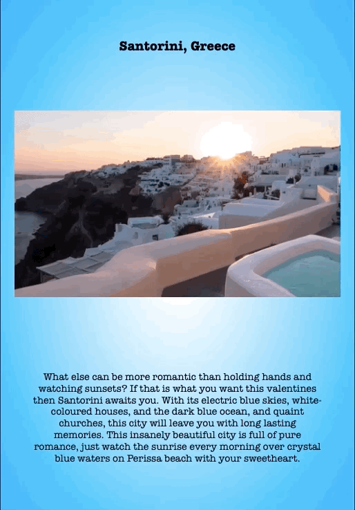 Santorini, Greece
What else can be more romantic than holding hands and watching sunsets? If that is what you want this valentines then Santorini awaits you. With its electric blue skies, white- coloured houses, and the dark blue ocean, and quaint churches, this city will leave you with long lasting memories. This insanely beautiful city is full of pure romance, just watch the sunrise every morning over crystal blue waters on Perissa beach with your sweetheart.