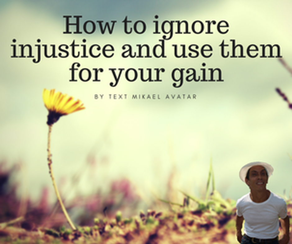 How to ignore injustice and use them for your gain