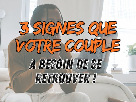 3 signes que votre couple a besoin de se retrouver pour améliorer votre relation amoureuse :