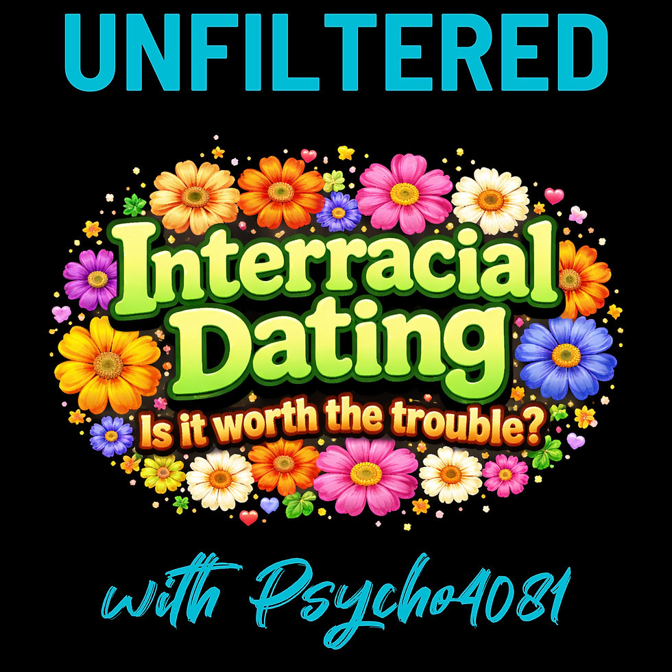 Unfiltered with Psycho4081: Interracial Dating is it worth the trouble?