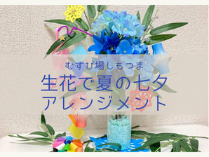 ＜終了＞【しもつま】生花で夏の七夕アレンジメント