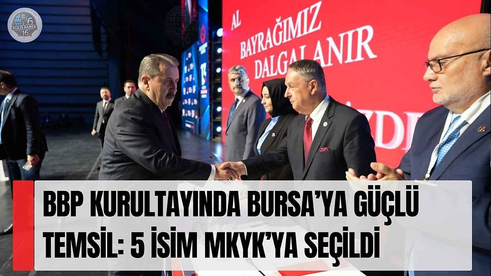 BBP Kurultayında Bursa’ya Güçlü Temsil: 5 İsim MKYK’ya Seçildi