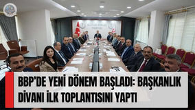 BBP’de Yeni Dönem Başladı: Başkanlık Divanı İlk Toplantısını Yaptı