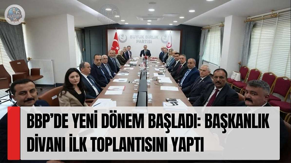BBP’de Yeni Dönem Başladı: Başkanlık Divanı İlk Toplantısını Yaptı