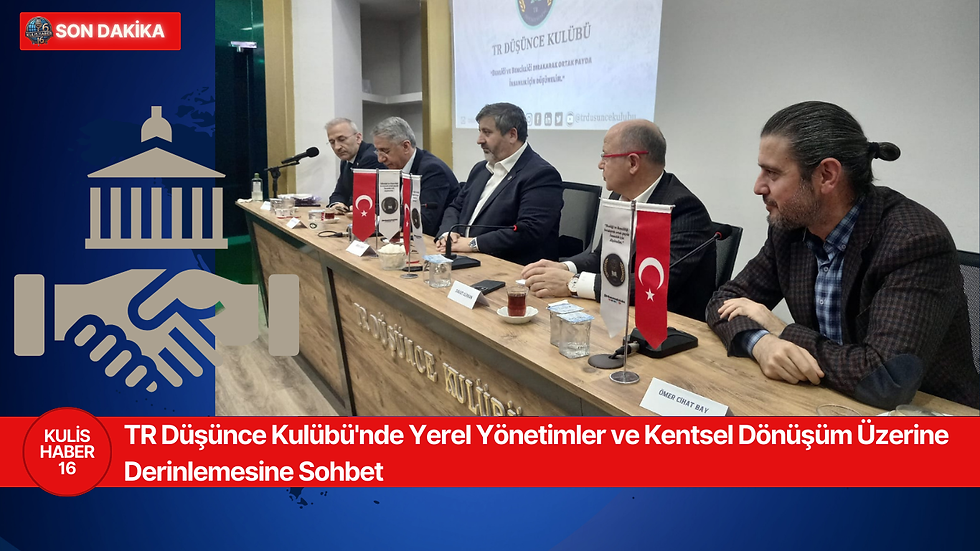 TR Düşünce Kulübü'nde Yerel Yönetimler ve Kentsel Dönüşüm Üzerine Derinlemesine Sohbet