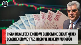 İhsan Bilgili’den ekonomi gündemine dikkat çeken değerlendirme: Faiz, kredi ve denetim vurgusu