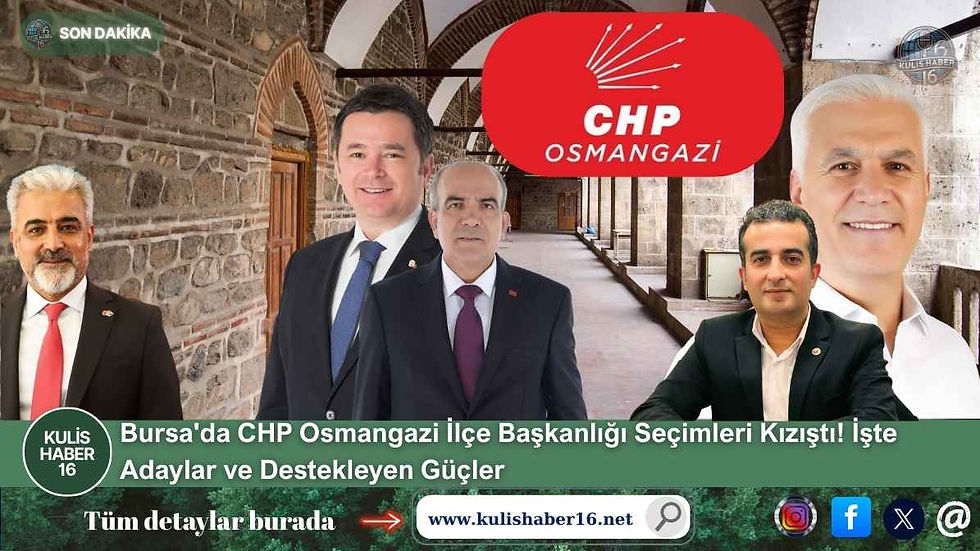 Bursa'da CHP Osmangazi İlçe Başkanlığı Seçimleri Kızıştı! İşte Adaylar ve Destekleyen Güçler
