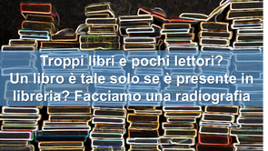 Troppi libri e pochi lettori? Un libro è tale solo se è presente in libreria? Facciamo una radiograf