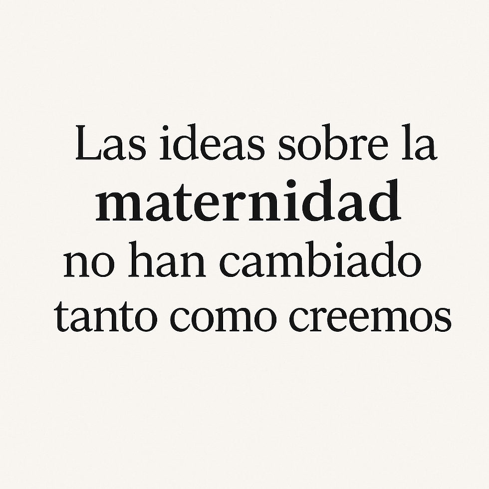 Las ideas sobre la maternidad no han cambiado tanto como creemos