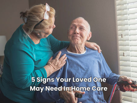 5 Signs Your Loved One May Need In Home Care