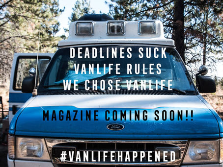Deadlines Suck! Van Life Rules! We Chose The Van Life. Magazine Coming Soon!