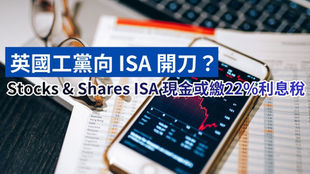 英國工黨向 ISA 開刀?Stocks & Shares ISA 現金或須繳22%利息稅