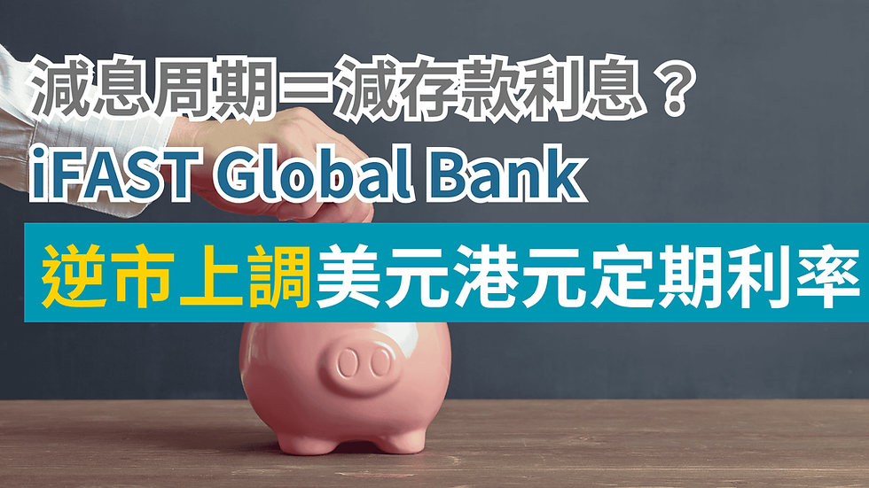 減息周期=減存款利息?iFAST Global Bank 逆市上調美元港元定期利率