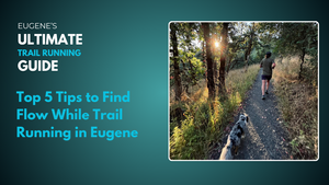 Top 5 Tips to Find Flow While Trail Running in Eugene