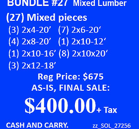 Image of a blue box with white text: BUNDLE #27 mixed Lumber (27) Mixed pieces (3) 2x4-20', (7) 2x6-20', (4) 2x8-20', (1) 2x10-12', (1) 2x10-16', (3) 2x12-18', (8) 2x10x20' Reg price: $675 AS-IS, FINAL SALE: $400.00 + Tax. CASH & CARRY zz_SOL_27256