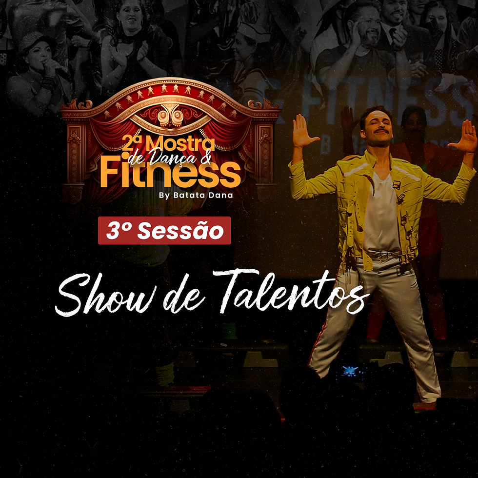 3° Sessão - 17h - Show de Talentos  - 2ª Mostra de Dança & Fitness - By Batata Dana
