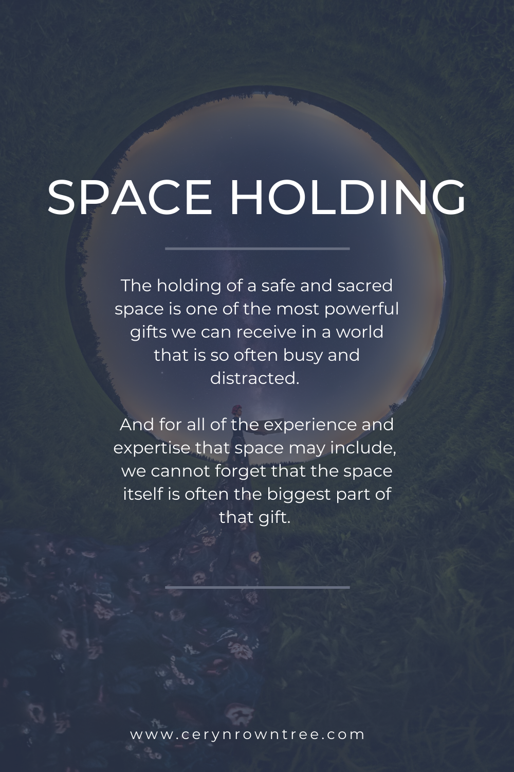 An image of a woman standing in front of a circle of the night sky. In the foreground of the image are the words "space holding: The holding of a space and sacred space is one of the most powerful gifts we can receive in a world that is so often busy and distracted. And for all of the experience and expertise that space may include, we cannot forget that the space itself is often the biggest part of that gift." At the foot of the page is the web address for cerynrowntree.com.