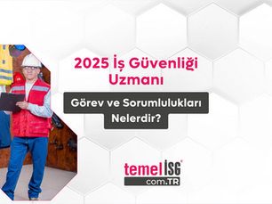 2025 İş Güvenliği Uzmanı Görev ve Sorumlulukları Nelerdir?