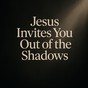 Healing in the Shadows Devotional Series: Day 6 - Jesus Invites You Out of the Shadows