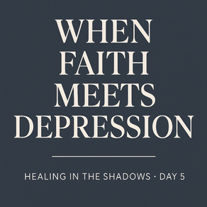 Healing in the Shadows Devotional Series: Day 5 - When Faith Meets Depression 
